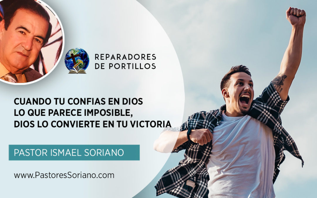 Cuando tu confias en Dios, lo que parece imposible Dios lo convierte en tu Victoria. Ismael Soriano