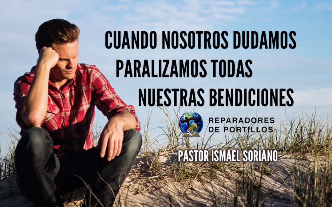 Cuando Nosotros Dudamos Paralizamos Todas Nuestras Bendiciones. Pastor Ismael Soriano