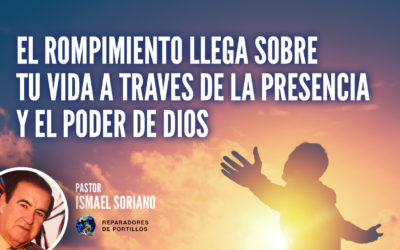 El Rompimiento llega sobre tu vida a través de la presencia y el poder de Dios. Ismael Soriano
