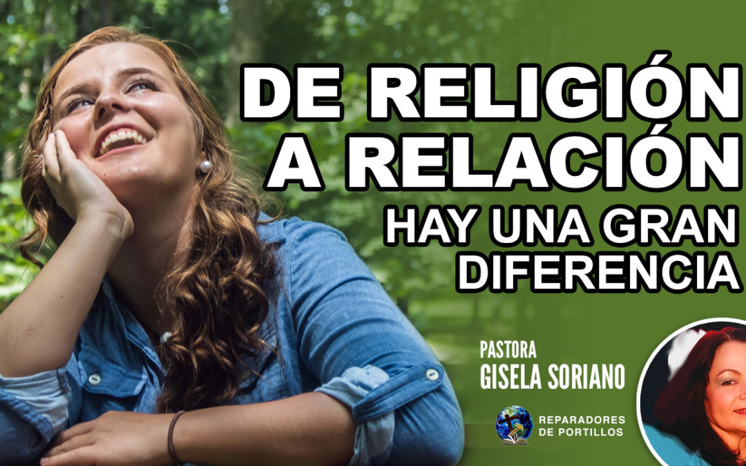 De religión a relación, hay una gran diferencia. Pastora Gisela Soriano