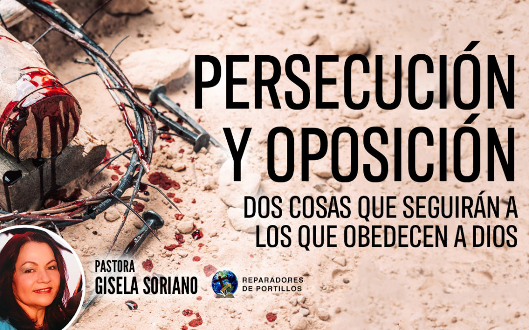 Persecución y oposición dos cosas que seguirán a los que obedecen a Dios. Pastora Gisela Soriano