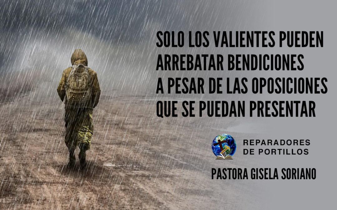 Solo los valientes pueden arrebatar bendiciones a pesar de las oposiciones que se puedan presentar.