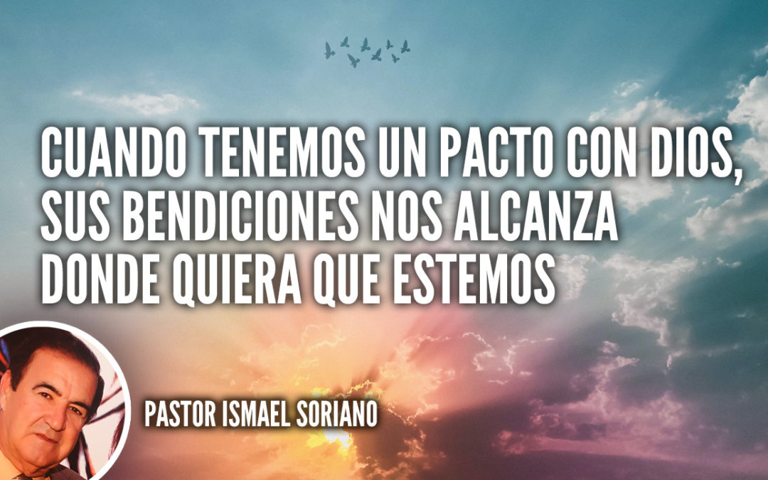 Cuando tenemos un Pacto con Dios, sus Bendiciones nos alcanza donde quiera que estemos..