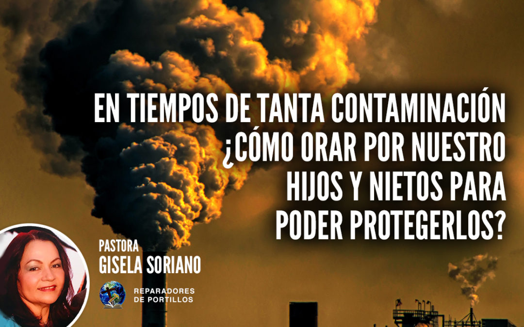 En tiempos de tanta contaminación ¿Cómo orar por nuestro hijos y nietos para poder protegerlos?