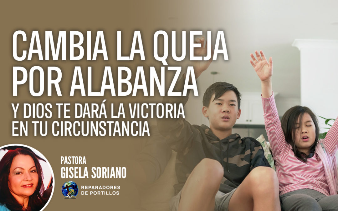 Cambia la queja por alabanza y Dios te dará la victoria en tu circunstancia. Pastora Gisela Soriano