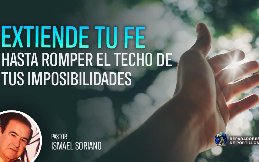 Extiende tu fe Hasta Romper el Techo de tus Imposibilidades