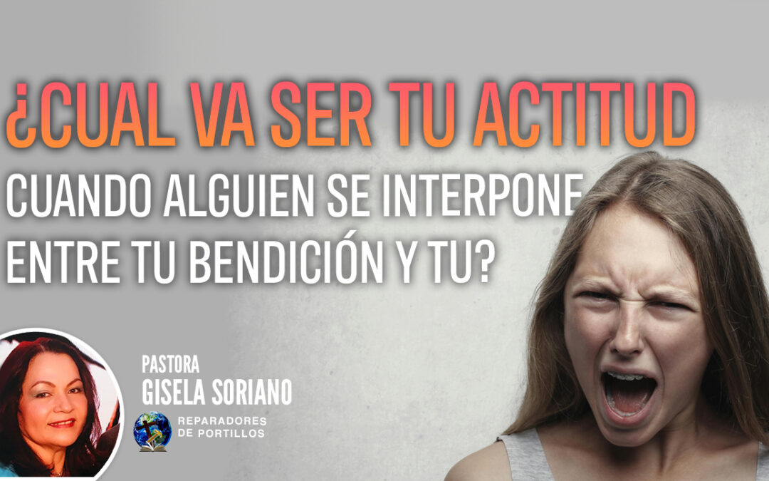 ¿Cual Va Ser Tu Actitud Cuando Alguien Se Interpone Entre Tu Bendición y Tu?