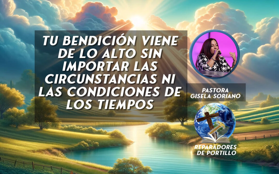 Tu Bendición Viene de lo Alto sin Importar las Circunstancias ni las Condiciones de los Tiempos